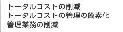トータルコストの削減 トータルコストの管理の簡素化 管理業務の削減